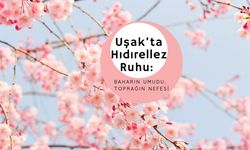 Uşak’ta Hıdırellez Ruhu: Baharın Umudu, Toprağın Nefesi
