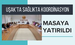 Uşak’ta Sağlıkta Koordinasyon Masaya Yatırıldı