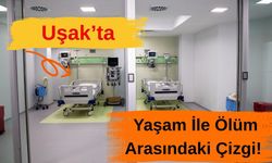 Uşak’ta Yaşam İle Ölüm Arasındaki Çizgi!