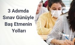 3 Adımda Sınav Günüyle Baş Etmenin Yolları
