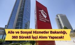 Aile ve Sosyal Hizmetler Bakanlığı, 360 Sürekli İşçi Alımı Yapacak!