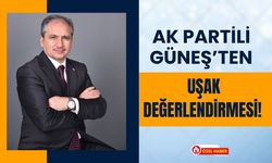 AK Partili Güneş’ten Uşak Değerlendirmesi!
