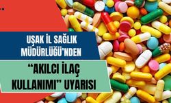 Uşak İl Sağlık Müdürlüğü’nden “Akılcı İlaç Kullanımı” Uyarısı