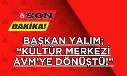 Başkan Yalım; “Kültür Merkezi AVM’ye Dönüştü!”