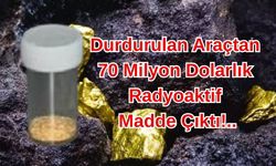 Durdurulan Araçtan 70 Milyon Dolarlık Radyoaktif Madde Çıktı!..