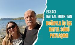 Eczacı Battal Mıdık’tan Doğayla İç İçe Hafta Sonu Paylaşımı