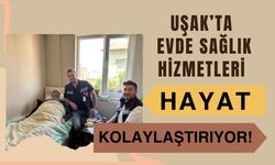 Uşak’ta Evde Sağlık Hizmetleri Hayat Kolaylaştırıyor!
