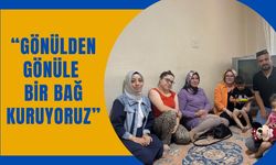 “Gönülden Gönüle Bir Bağ Kuruyoruz”