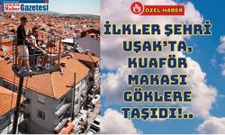 İlkler Şehri Uşak’ta, Kuaför Makası Göklere Taşıdı!..