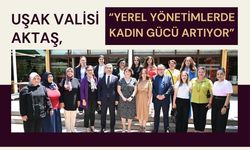 Uşak Valisi Aktaş, “Yerel Yönetimlerde Kadın Gücü Artıyor”