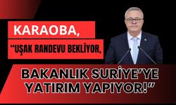 Karaoba, “Uşak Randevu Bekliyor, Bakanlık Suriye’ye Yatırım Yapıyor!”