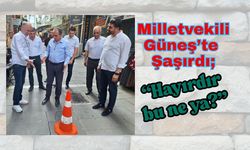 Milletvekili Güneş’te Şaşırdı; “Hayırdır bu ne ya?”