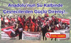 Anadolu’nun Su Kalbinde Çevrecilerden Güçlü Direniş!..