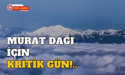 Murat Dağı İçin Kritik Gün!..