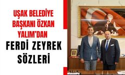 UŞAK BELEDİYE BAŞKANI ÖZKAN YALIM’DAN FERDİ ZEYREK SÖZLERİ