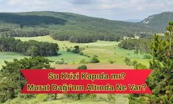 Su Krizi Kapıda mı? Murat Dağı'nın Altında Ne Var?