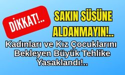 Kadınları ve Kız Çocuklarını Bekleyen Büyük Tehlike Yasaklandı!..