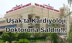 Uşak’ta Kardiyoloji Doktoruna Saldırı!..