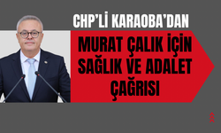 CHP’li Karaoba’dan Murat Çalık İçin Sağlık ve Adalet Çağrısı