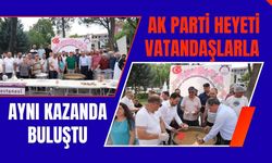 AK Parti Heyeti Vatandaşlarla Aynı Kazanda Buluştu