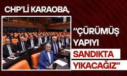 CHP’li Karaoba, “Çürümüş Yapıyı Sandıkta Yıkacağız”