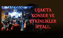 Uşak’ta Konser ve Etkinlikler İptal Edildi!..