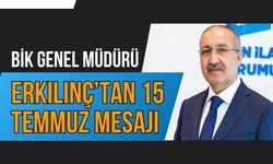 BİK Genel Müdürü Erkılınç’tan 15 Temmuz Mesajı
