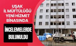 Uşak İl Müftülüğü Yeni Hizmet Binasında İncelemelerde Bulunuldu