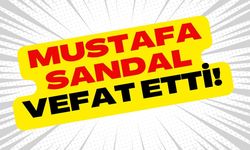 MUSTAFA SANDAL VEFAT ETTİ!