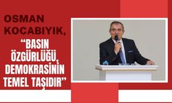 Kocabıyık, “Basın Özgürlüğü, Demokrasinin Temel Taşıdır”