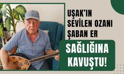 Uşak’ın Sevilen Ozanı Şaban Er Sağlığına Kavuştu!