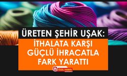 Üreten Şehir Uşak: İthalata Karşı Güçlü İhracatla Fark Yarattı