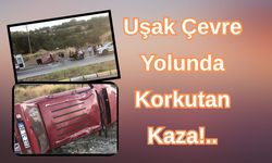 Uşak Çevre Yolunda Korkutan Kaza!..