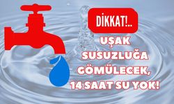 UŞAK SUSUZLUĞA GÖMÜLECEK, 14 SAAT SU YOK!