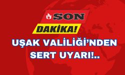 UŞAK VALİLİĞİ'NDEN SERT UYARI!..