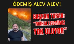 Ödemiş Alev Alev! Başkan Turan: “Mahallelerimiz Yok Oluyor”