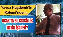 Uşak’ta bu sessizlik neyin işareti?