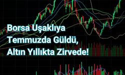 Borsa Uşaklıya Temmuzda Güldü, Altın Yıllıkta Zirvede!
