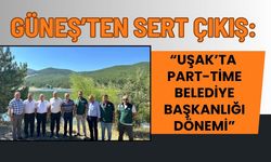 Güneş’ten Eleştiri “Uşak’ta Part-Time Belediye Başkanlığı Dönemi”