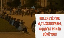 Balıkesir’de 6,1’lik Deprem, Uşak’ta Panik Sürüyor!
