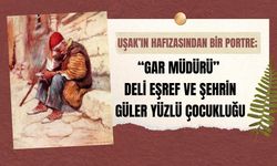 Uşak’ın Hafızasından Bir Portre; “Gar Müdürü” Deli Eşref ve Şehrin Güler Yüzlü Çocukluğu