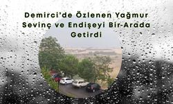 Demirci’de Özlenen Yağmur Sevinç ve Endişeyi Bir Arada Getirdi