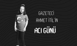 Gazeteci Ahmet İtil’in Acı Günü
