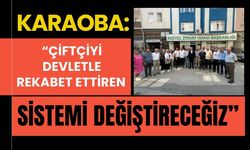 Karaoba: “Çiftçiyi Devletle Rekabet Ettiren Sistemi Değiştireceğiz”