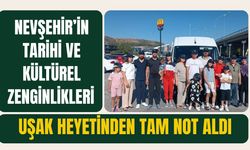 Nevşehir’in tarihi ve kültürel zenginlikleri Uşak heyetinden tam not aldı