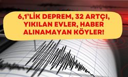 6,1’lik Deprem, 32 Artçı, Haber Alınamayan Köyler!