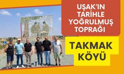 Uşak’ın Tarihle Yoğrulmuş Toprağı Takmak Köyü