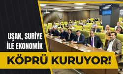 Uşak, Suriye ile Ekonomik Köprü Kuruyor!