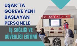 Uşak’ta Göreve Yeni Başlayan Personele İş Sağlığı ve Güvenliği Eğitimi
