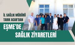 İl Sağlık Müdürü Tarık Acar’dan Eşme’de Sağlık Ziyaretleri